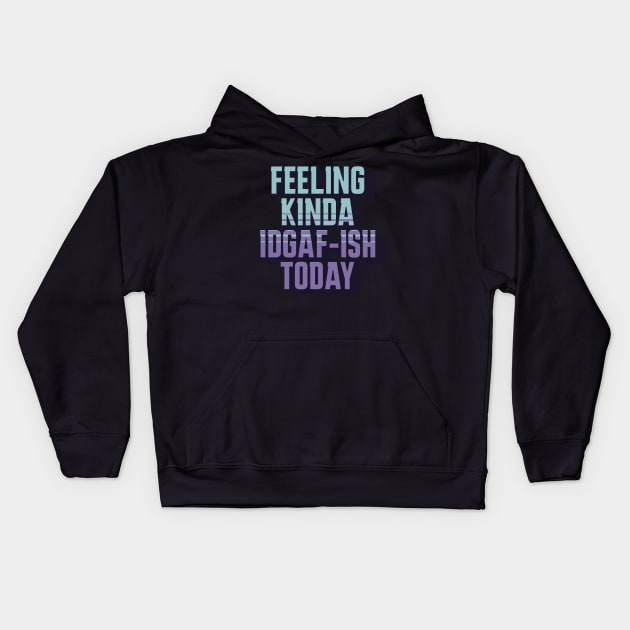 Feeling Kinda IDGAF-ISH Today Sarcasm Kids Hoodie by sarcasmandadulting